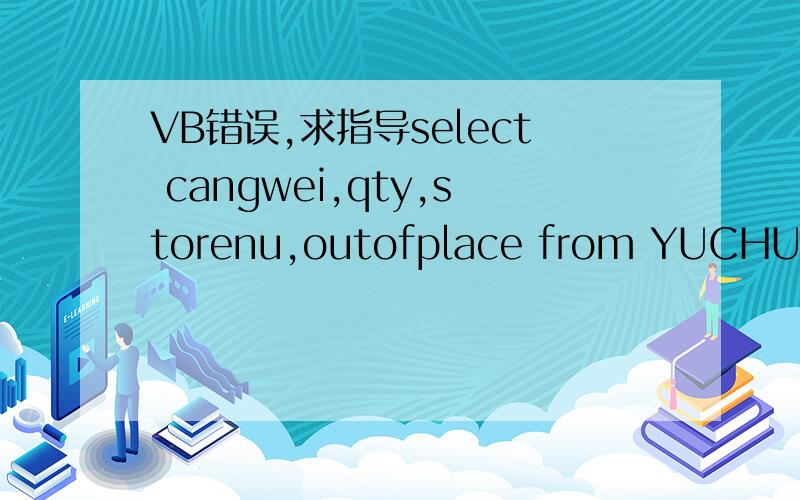 VB错误,求指导select cangwei,qty,storenu,outofplace from YUCHUKU w