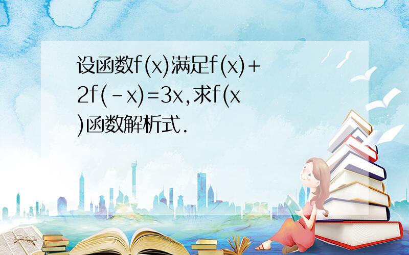 设函数f(x)满足f(x)+2f(-x)=3x,求f(x)函数解析式.