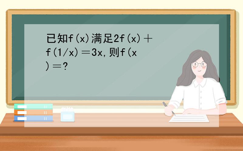 已知f(x)满足2f(x)＋f(1/x)＝3x,则f(x)＝?