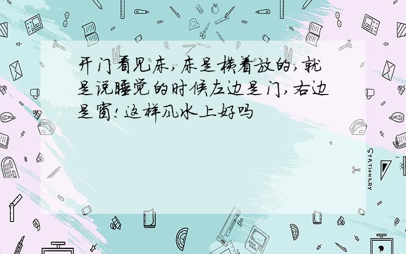 开门看见床,床是横着放的,就是说睡觉的时候左边是门,右边是窗!这样风水上好吗