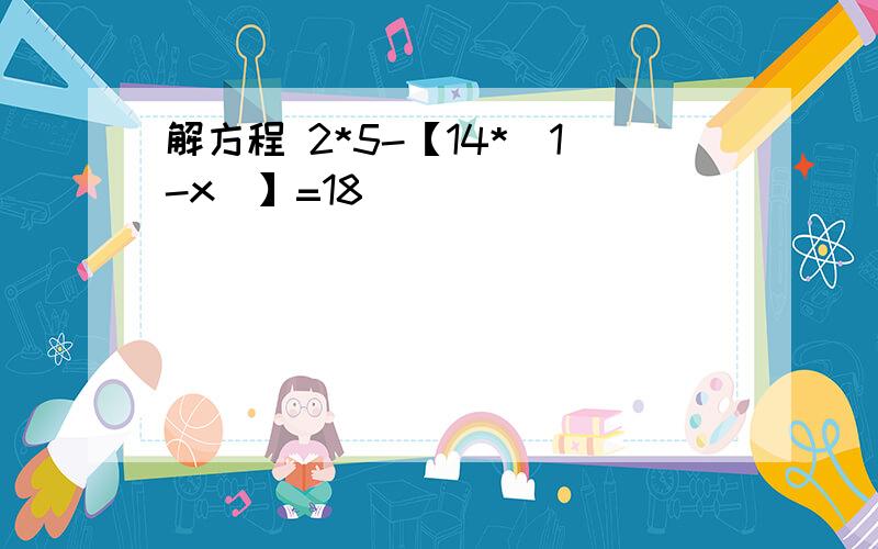 解方程 2*5-【14*(1-x)】=18