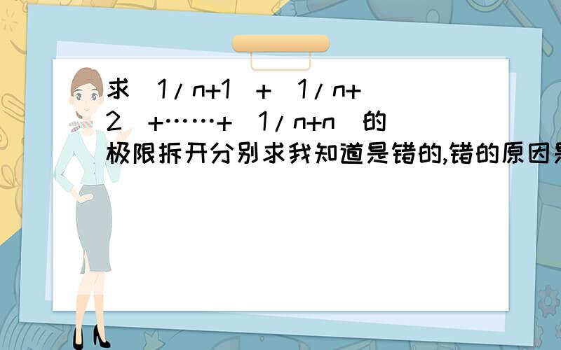 求(1/n+1)+(1/n+2)+……+(1/n+n)的极限拆开分别求我知道是错的,错的原因是什么?