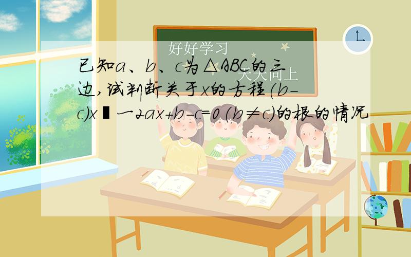 已知a、b、c为△ABC的三边,试判断关于x的方程(b-c)x²一2ax+b-c=0(b≠c)的根的情况