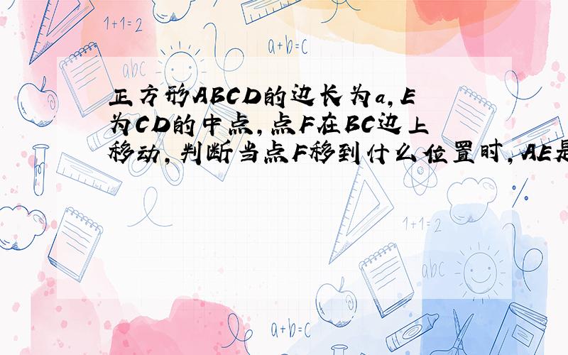 正方形ABCD的边长为a,E为CD的中点,点F在BC边上移动,判断当点F移到什么位置时,AE是角DAF的平分线