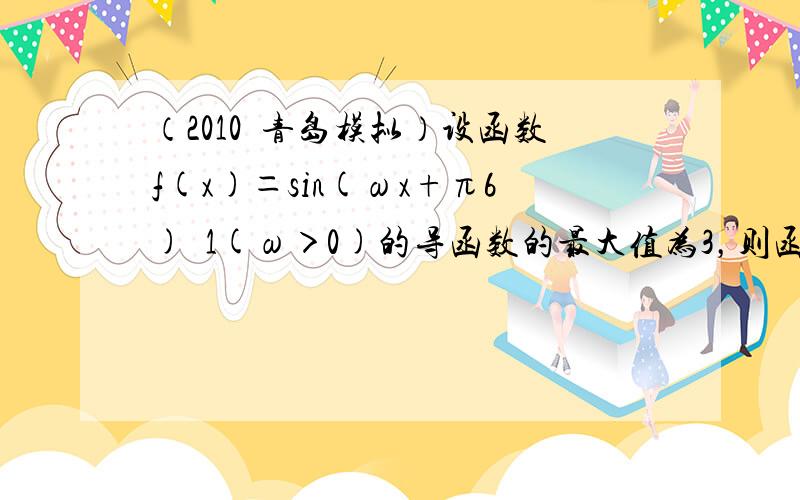 （2010•青岛模拟）设函数f(x)＝sin(ωx+π6)−1(ω＞0)的导函数的最大值为3，则函数f（x）图象的对称轴