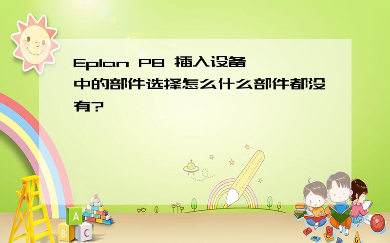 Eplan P8 插入设备 中的部件选择怎么什么部件都没有?