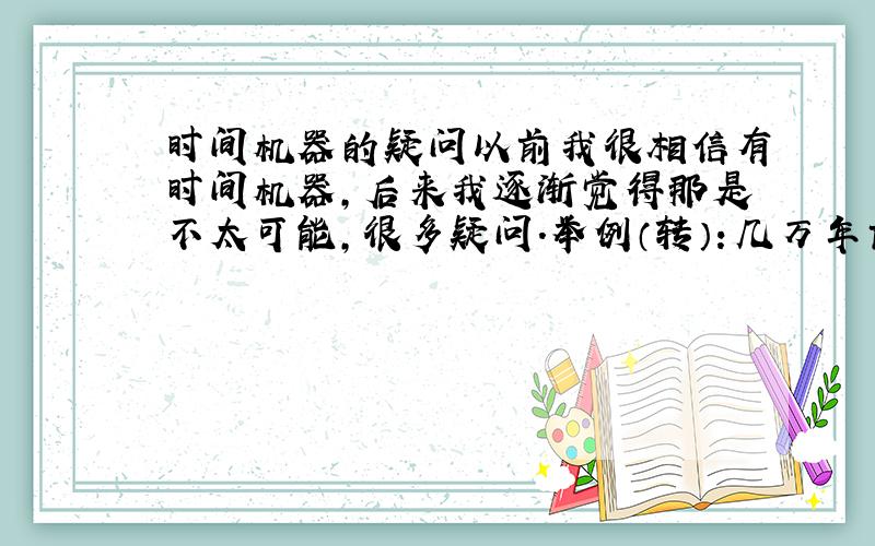 时间机器的疑问以前我很相信有时间机器,后来我逐渐觉得那是不太可能,很多疑问.举例（转）：几万年前爆炸的星球,或许我们还能