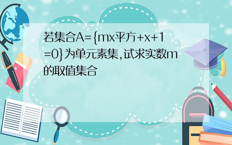 若集合A={mx平方+x+1=0}为单元素集,试求实数m的取值集合