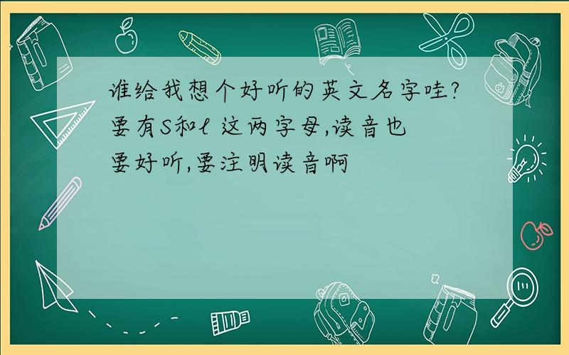 谁给我想个好听的英文名字哇?要有S和l 这两字母,读音也要好听,要注明读音啊