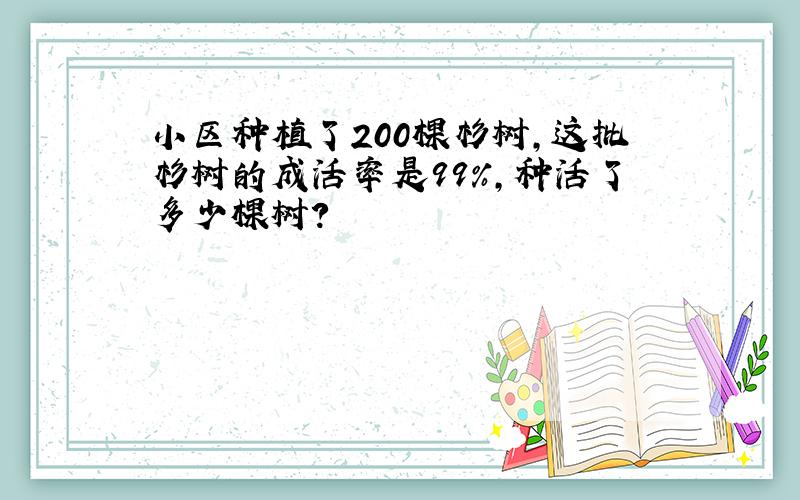 小区种植了200棵杉树,这批杉树的成活率是99%,种活了多少棵树?