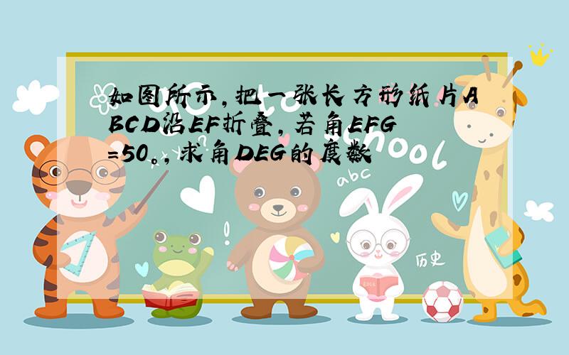 如图所示,把一张长方形纸片ABCD沿EF折叠,若角EFG=50°,求角DEG的度数