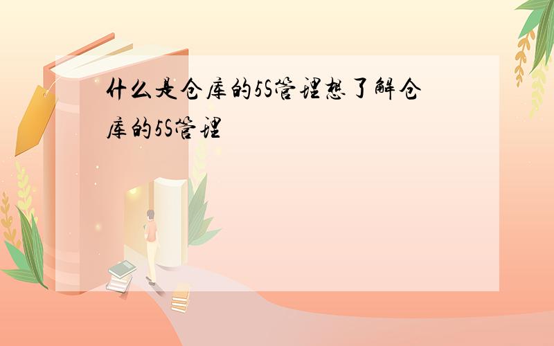 什么是仓库的5S管理想了解仓库的5S管理