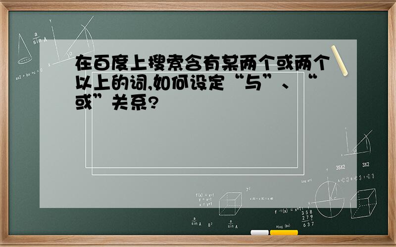 在百度上搜索含有某两个或两个以上的词,如何设定“与”、“或”关系?