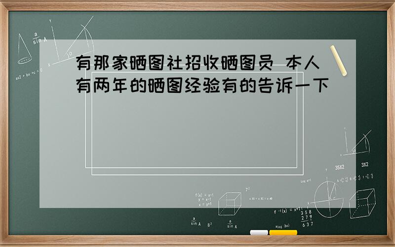 有那家晒图社招收晒图员 本人有两年的晒图经验有的告诉一下