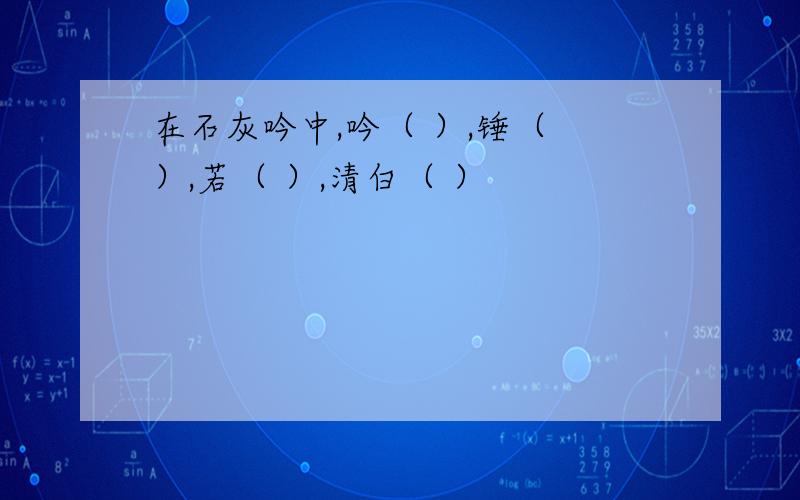 在石灰吟中,吟（ ）,锤（ ）,若（ ）,清白（ ）