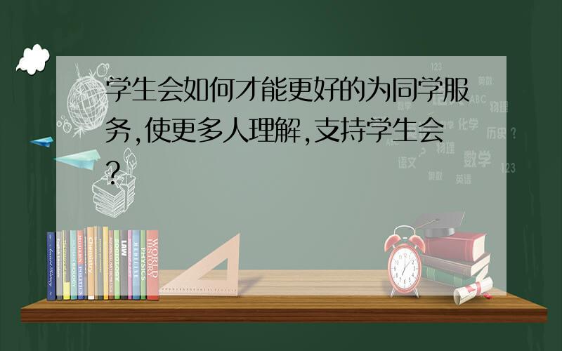 学生会如何才能更好的为同学服务,使更多人理解,支持学生会?