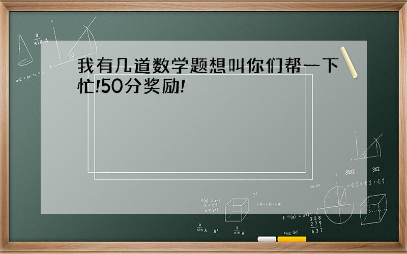 我有几道数学题想叫你们帮一下忙!50分奖励!