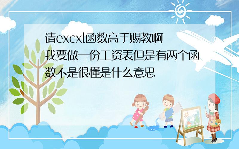 请excxl函数高手赐教啊 我要做一份工资表但是有两个函数不是很懂是什么意思