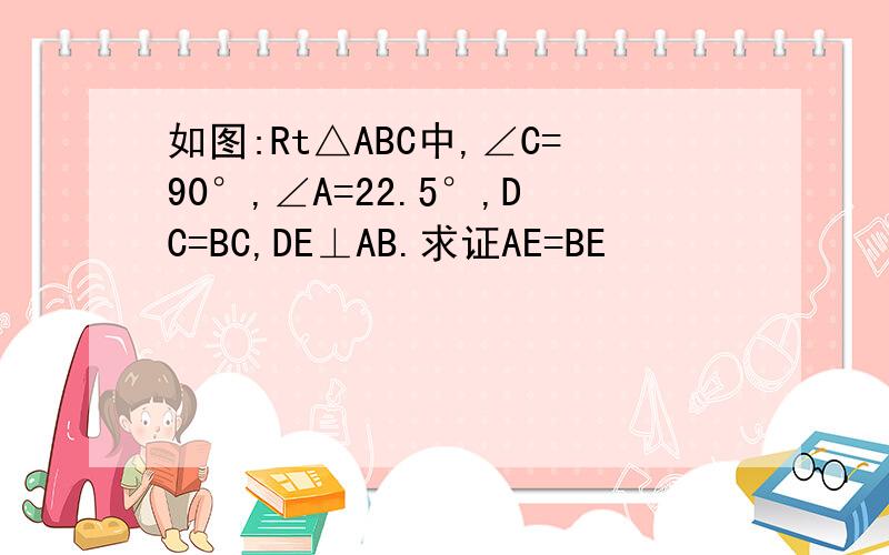 如图:Rt△ABC中,∠C=90°,∠A=22.5°,DC=BC,DE⊥AB.求证AE=BE