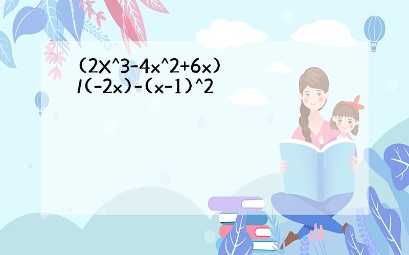 (2X^3-4x^2+6x)/(-2x)-(x-1)^2