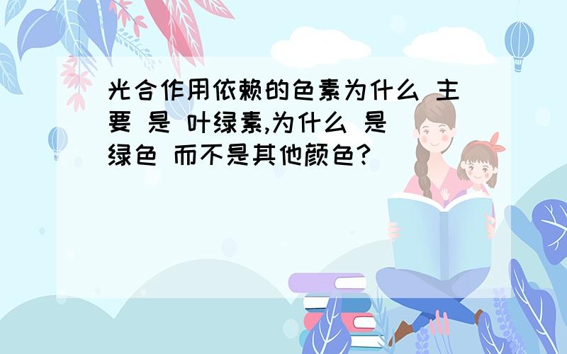 光合作用依赖的色素为什么 主要 是 叶绿素,为什么 是 绿色 而不是其他颜色?