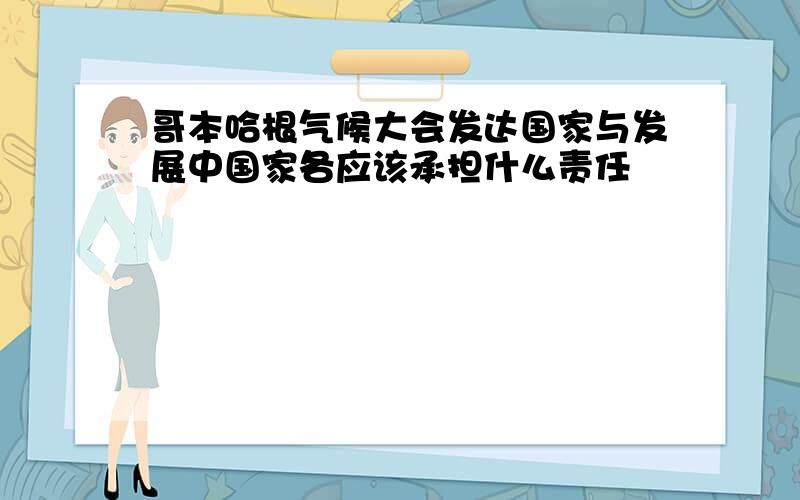 哥本哈根气候大会发达国家与发展中国家各应该承担什么责任