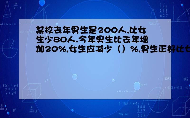 某校去年男生是200人,比女生少80人.今年男生比去年增加20%,女生应减少（）%,男生正好比女生多了30人