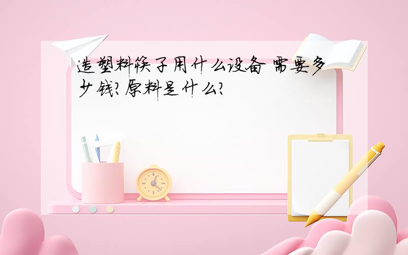 造塑料筷子用什么设备 需要多少钱?原料是什么?