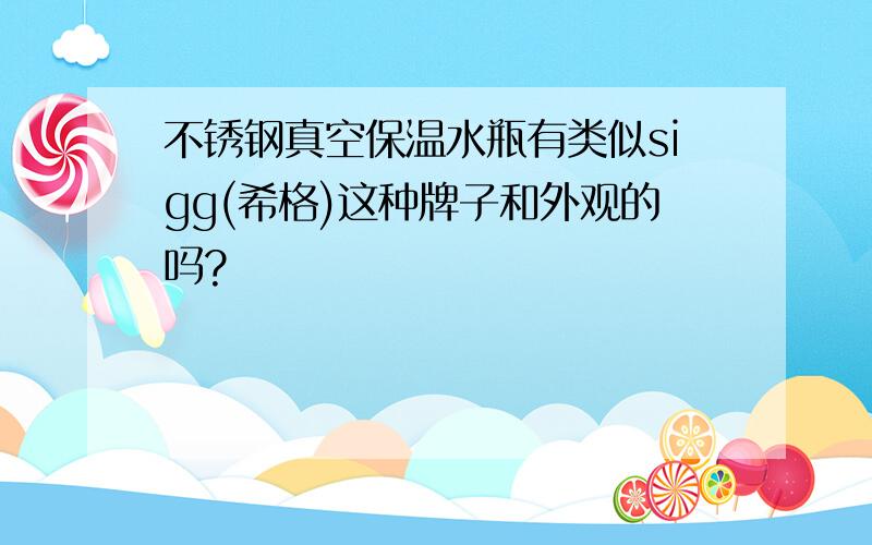 不锈钢真空保温水瓶有类似sigg(希格)这种牌子和外观的吗?