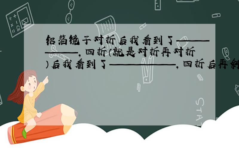 铝箔镜子对折后我看到了——————,四折（就是对折再对折）后我看到了——————,四折后再斜线对折看到了——————,多