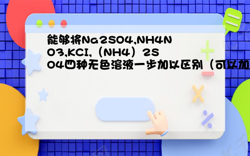 能够将Na2SO4,NH4NO3,KCI,（NH4）2SO4四种无色溶液一步加以区别（可以加热）的剂为