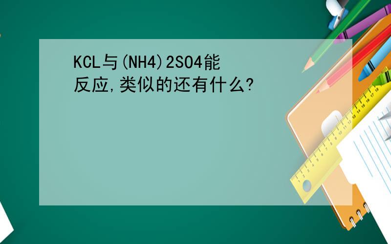 KCL与(NH4)2SO4能反应,类似的还有什么?