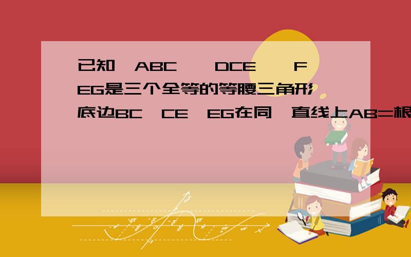 已知△ABC,△DCE,△FEG是三个全等的等腰三角形,底边BC,CE,EG在同一直线上AB=根号3 BC=1 求BP