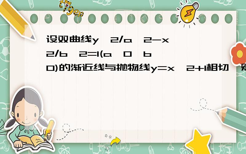 设双曲线y^2/a^2-x^2/b^2=1(a>0,b>0)的渐近线与抛物线y=x^2+1相切,则该双曲线的离心率等于多