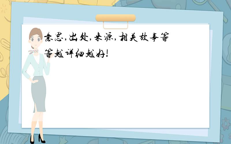 意思,出处,来源,相关故事等等越详细越好!