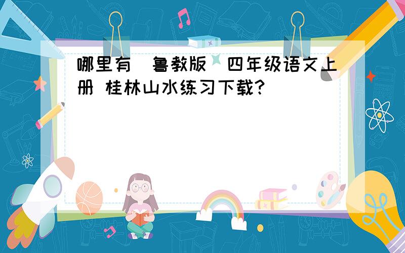 哪里有（鲁教版）四年级语文上册 桂林山水练习下载?