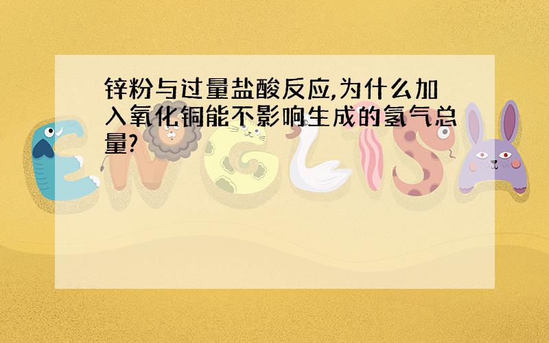 锌粉与过量盐酸反应,为什么加入氧化铜能不影响生成的氢气总量?