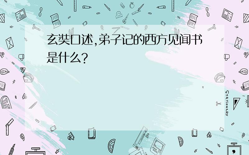 玄奘口述,弟子记的西方见闻书是什么?