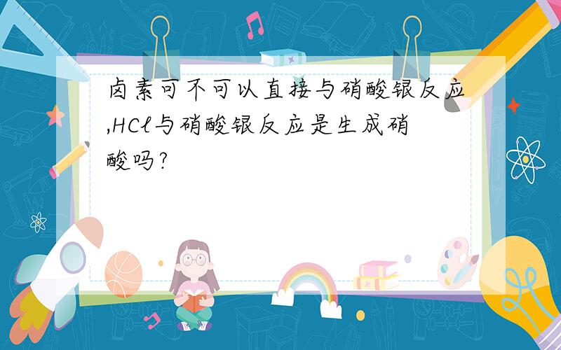 卤素可不可以直接与硝酸银反应,HCl与硝酸银反应是生成硝酸吗?