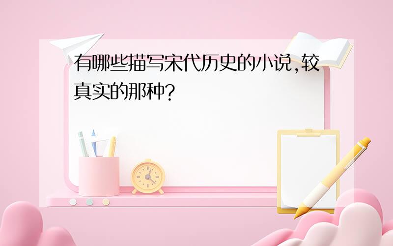 有哪些描写宋代历史的小说,较真实的那种?