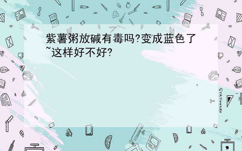 紫薯粥放碱有毒吗?变成蓝色了~这样好不好?