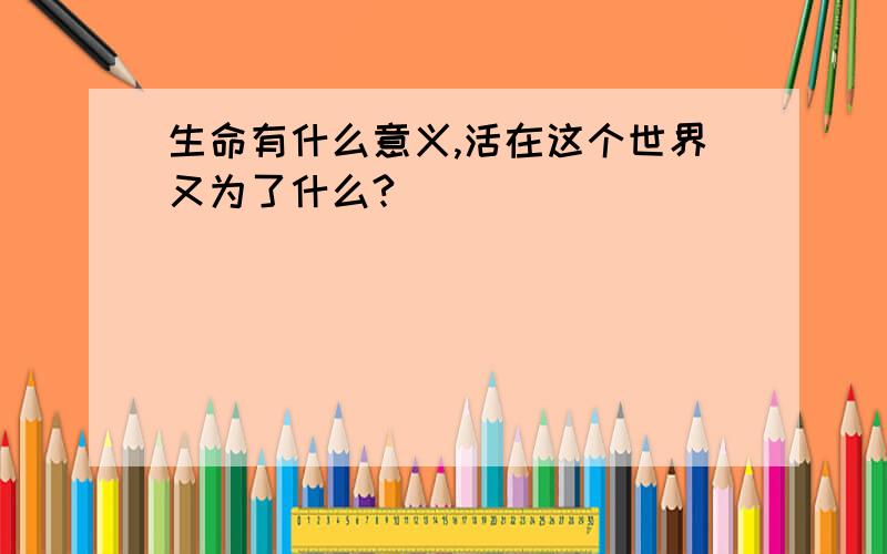 生命有什么意义,活在这个世界又为了什么?