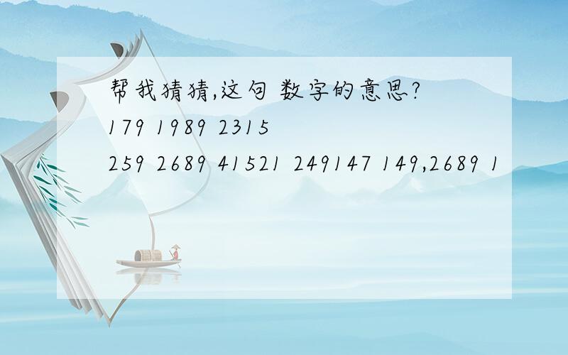 帮我猜猜,这句 数字的意思?179 1989 2315 259 2689 41521 249147 149,2689 1