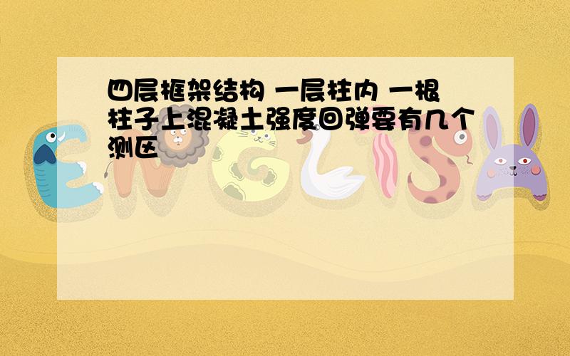 四层框架结构 一层柱内 一根柱子上混凝土强度回弹要有几个测区