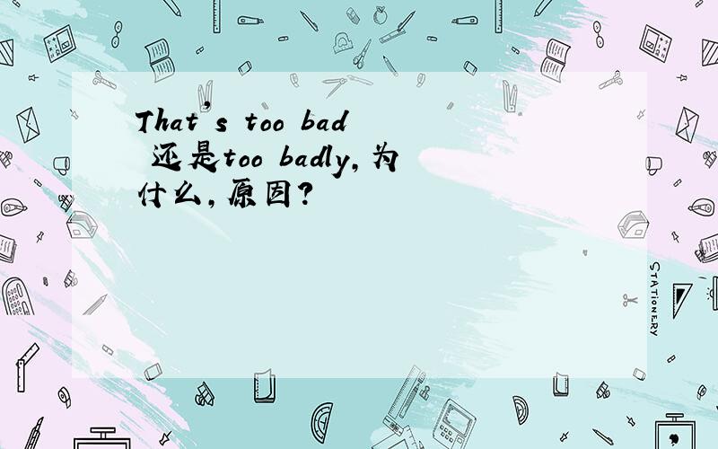 That's too bad 还是too badly,为什么,原因?