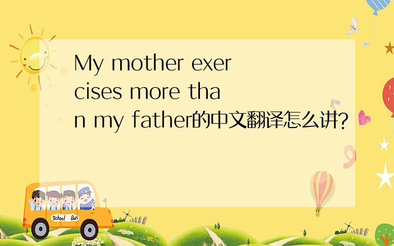 My mother exercises more than my father的中文翻译怎么讲?