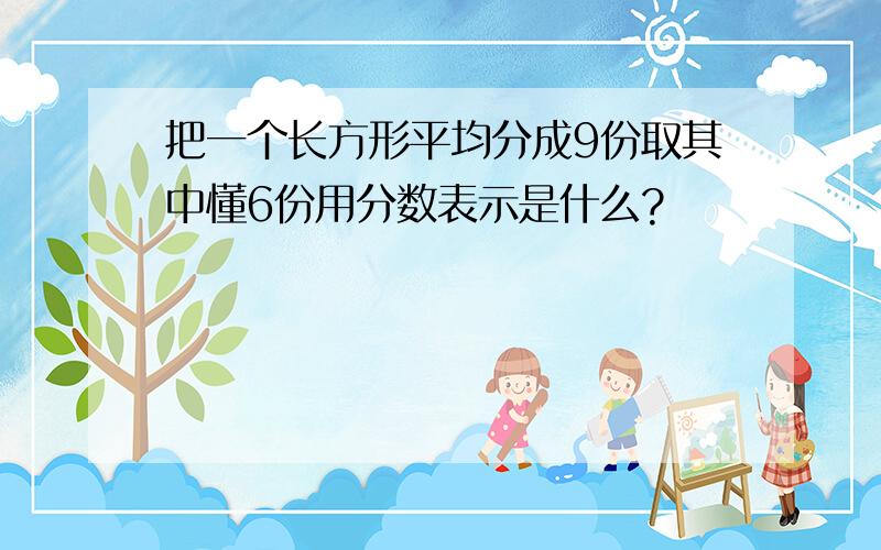 把一个长方形平均分成9份取其中懂6份用分数表示是什么?