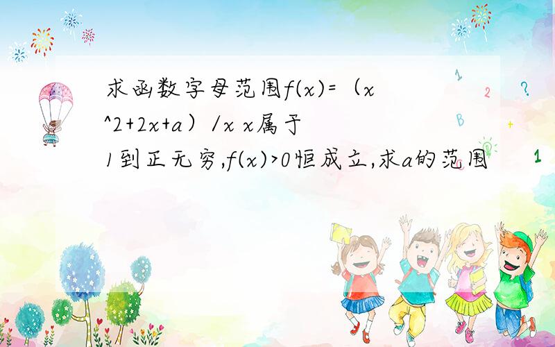 求函数字母范围f(x)=（x^2+2x+a）/x x属于1到正无穷,f(x)>0恒成立,求a的范围