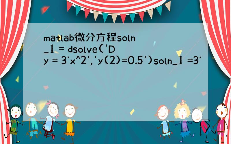 matlab微分方程soln_1 = dsolve('Dy = 3*x^2','y(2)=0.5')soln_1 =3*