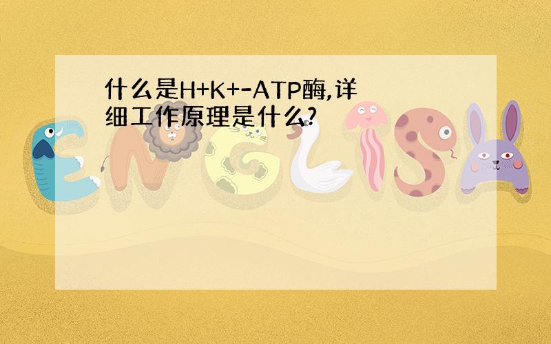 什么是H+K+-ATP酶,详细工作原理是什么?